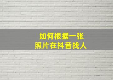 如何根据一张照片在抖音找人