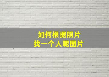 如何根据照片找一个人呢图片