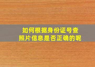 如何根据身份证号查照片信息是否正确的呢