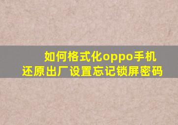 如何格式化oppo手机 还原出厂设置忘记锁屏密码