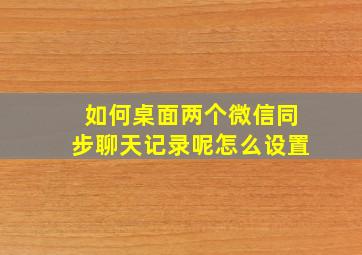 如何桌面两个微信同步聊天记录呢怎么设置