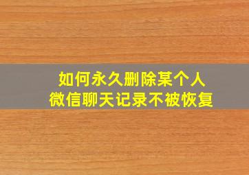 如何永久删除某个人微信聊天记录不被恢复