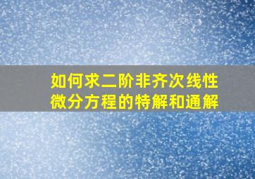 如何求二阶非齐次线性微分方程的特解和通解