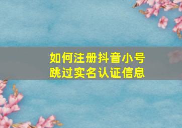 如何注册抖音小号跳过实名认证信息