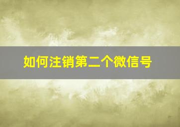 如何注销第二个微信号