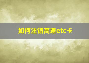 如何注销高速etc卡