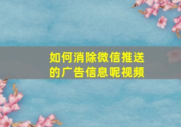 如何消除微信推送的广告信息呢视频