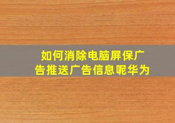 如何消除电脑屏保广告推送广告信息呢华为