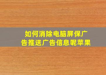 如何消除电脑屏保广告推送广告信息呢苹果