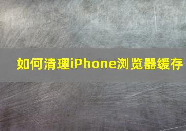 如何清理iPhone浏览器缓存