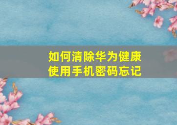 如何清除华为健康使用手机密码忘记