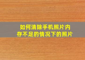 如何清除手机照片内存不足的情况下的照片