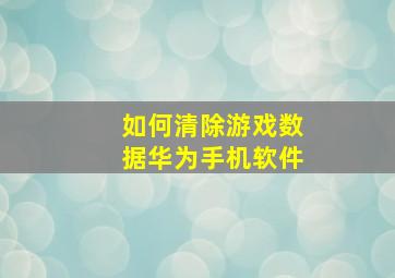 如何清除游戏数据华为手机软件