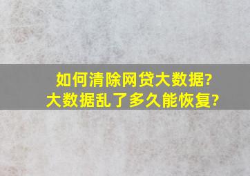 如何清除网贷大数据?大数据乱了多久能恢复?