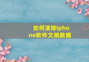 如何清除iphone软件文稿数据