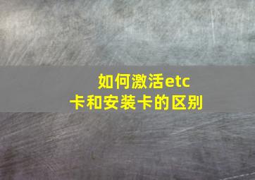 如何激活etc卡和安装卡的区别