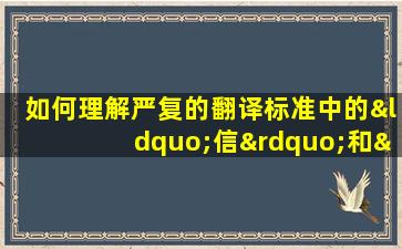 如何理解严复的翻译标准中的“信”和“达”的关系?