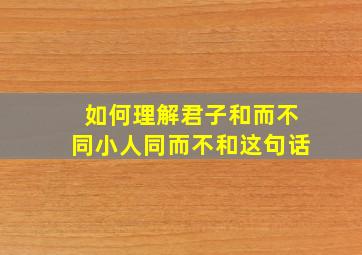 如何理解君子和而不同小人同而不和这句话