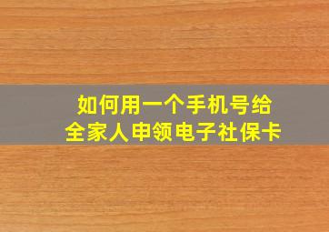 如何用一个手机号给全家人申领电子社保卡