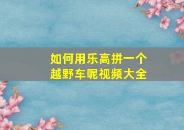 如何用乐高拼一个越野车呢视频大全