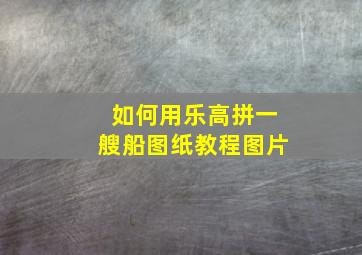 如何用乐高拼一艘船图纸教程图片