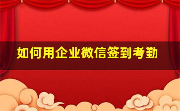 如何用企业微信签到考勤