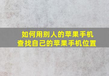 如何用别人的苹果手机查找自己的苹果手机位置