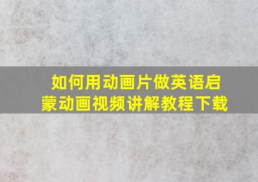 如何用动画片做英语启蒙动画视频讲解教程下载