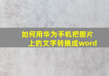 如何用华为手机把图片上的文字转换成word