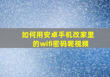 如何用安卓手机改家里的wifi密码呢视频