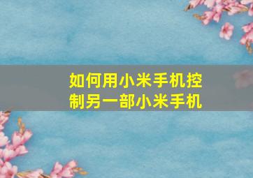 如何用小米手机控制另一部小米手机