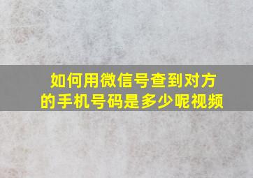 如何用微信号查到对方的手机号码是多少呢视频