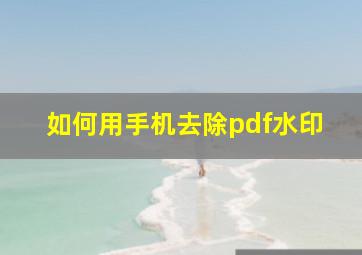 如何用手机去除pdf水印