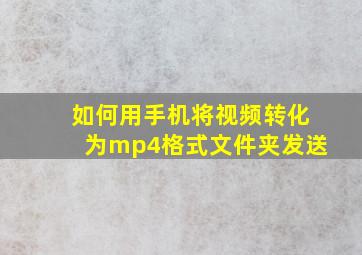 如何用手机将视频转化为mp4格式文件夹发送