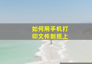 如何用手机打印文件到纸上