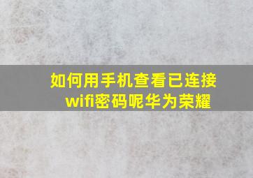 如何用手机查看已连接wifi密码呢华为荣耀