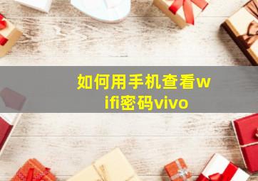 如何用手机查看wifi密码vivo