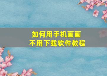 如何用手机画画 不用下载软件教程