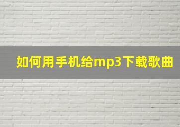 如何用手机给mp3下载歌曲