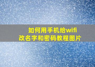 如何用手机给wifi改名字和密码教程图片