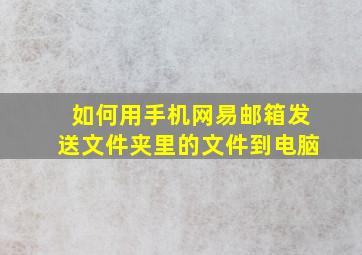 如何用手机网易邮箱发送文件夹里的文件到电脑