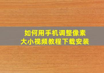 如何用手机调整像素大小视频教程下载安装