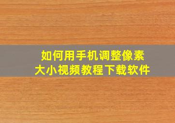 如何用手机调整像素大小视频教程下载软件