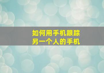 如何用手机跟踪另一个人的手机