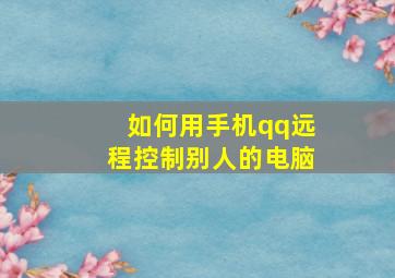 如何用手机qq远程控制别人的电脑