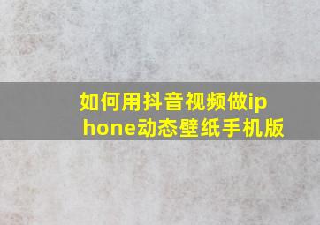 如何用抖音视频做iphone动态壁纸手机版