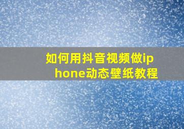 如何用抖音视频做iphone动态壁纸教程