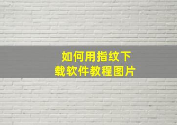 如何用指纹下载软件教程图片