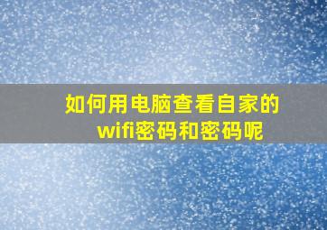 如何用电脑查看自家的wifi密码和密码呢