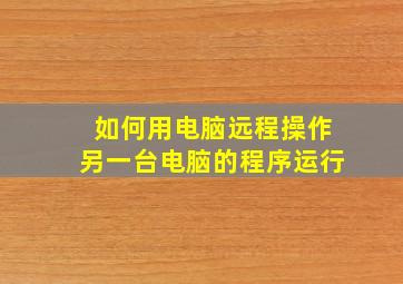 如何用电脑远程操作另一台电脑的程序运行